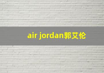 air jordan郭艾伦